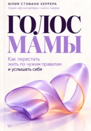 Голос мамы. Как перестать жить по чужим правилам и услышать себя