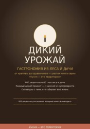 Дикий урожай: Гастрономия из леса и дачи — от крапивы до одуванчиков шестая книга серии «Кухня — это территория»