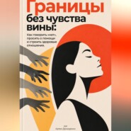 Границы без чувства вины: Как говорить «нет», просить о помощи и строить здоровые отношения