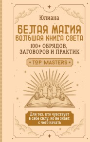 Белая магия: большая книга Света. 100+ обрядов, заговоров и практик