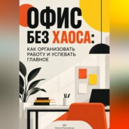 Офис без хаоса: Как организовать работу и успевать главное