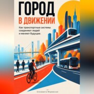 Город в движении: Как транспортные системы соединяют людей и меняют будущее