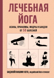 Лечебная йога. Асаны, пранаямы, мудры и бандхи от 50 болезней