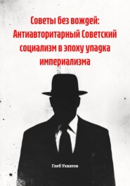 Советы без вождей: Антиавторитарный Советский социализм в эпоху упадка империализма