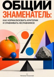 Общий знаменатель: Как нормализовать критерии и сравнивать несравнимое