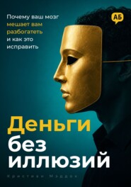 Деньги без иллюзий. Почему ваш мозг мешает вам разбогатеть и как это исправить