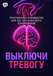 Выключи тревогу. Практическое руководство для тех, кто устал жить в напряжении