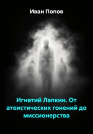 Игнатий Лапкин. От атеистических гонений до миссионерства.