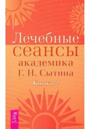 Лечебные сеансы академика Г.Н. Сытина книга 2 - НОВИНКА