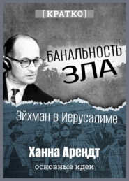 Банальность зла: Эйхман в Иерусалиме. Ханна Арендт. Кратко