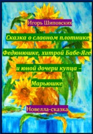 Сказка о славном плотнике Федюнюшке, хитрой Бабе-Яге и юной дочери купца – Марьюшке