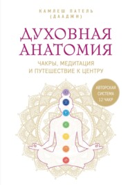 Духовная анатомия. Чакры, медитация и путешествие к центру