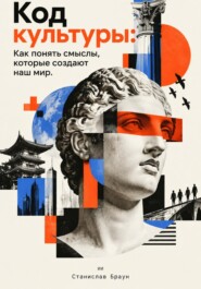 Код культуры: Как понять смыслы, которые создают наш мир
