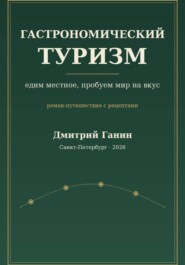 Гастрономический туризм. Едим местное, пробуем мир на вкус / Роман-путешествие с рецептами