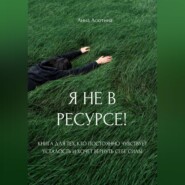Я не в ресурсе! Книга для тех, кто постоянно чувствует усталость и хочет вернуть себе силы