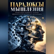 Парадоксы мышления. Почему разум ошибается, искажает реальность и всё же помогает нам выживать