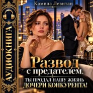 Развод с предателем. Ты продал нашу жизнь дочери конкурента!
