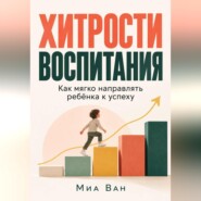 Хитрости воспитания. Как мягко направлять ребёнка к успеху
