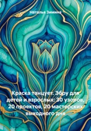 Краска танцует. Эбру для детей и взрослых: 30 узоров, 20 проектов, 20 мастерских выходного дня
