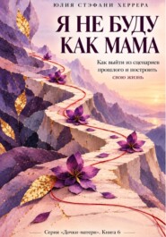 Я не буду как мама. Как выйти из сценариев прошлого и построить свою жизнь