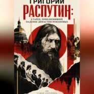 Григорий Распутин: Старец, приблизивший падение династии Романовых