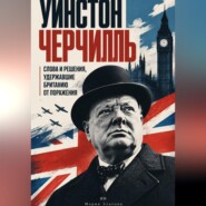 Уинстон Черчилль: Слова и решения, удержавшие Британию от поражения