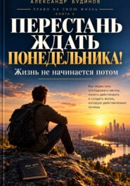 Перестань ждать понедельника! Жизнь не начинается потом