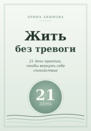 Жить без тревоги. 21 день практик, чтобы вернуть себе спокойствие