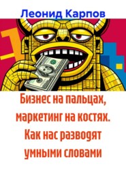 Бизнес на пальцах, маркетинг на костях. Как нас разводят умными словами