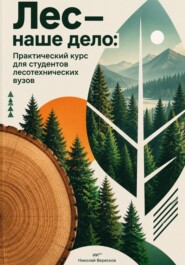 Лес — наше дело: Практический курс для студентов лесотехнических вузов