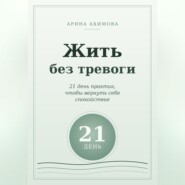 Жить без тревоги. 21 день практик, чтобы вернуть себе спокойствие