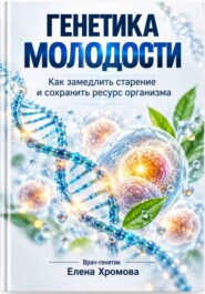 Генетика молодости. Как замедлить старение и сохранить ресурс организма