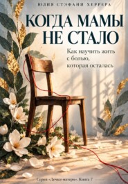 Когда мамы не стало. Как пережить утрату и научиться жить с болью, которая осталась
