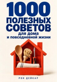 1000 полезных советов для дома и повседневной жизни