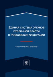 Единая система органов публичной власти в Российской Федерации. Учебник для студентов вузов, обучающихся по направлению «Юриспруденция»