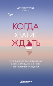 Когда хватит ждать. Руководство по построению зрелых отношений в мире завышенных ожиданий