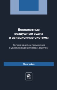 Беспилотные воздушные судна и авиационные системы. Тактика защиты и применения в условиях ведения боевых действий. Монография