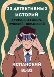 Испанский через детективы. 30 двуязычных историй с параллельным текстом (B1–B2)