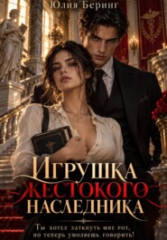 Игрушка жестокого наследника. Ты хотел заткнуть мне рот, но теперь умоляешь говорить!