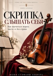 Скрипка. Слышать себя. Как научиться играть чисто и без страха