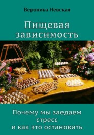 Пищевая зависимость. Почему мы заедаем стресс и как это остановить