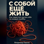 С собой ещё жить. Как перестать ругать себя за каждую ошибку