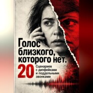Голос близкого, которого нет. 20 Сценариев с дипфейками и поддельными звонками