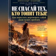 Не спасай тех, кто топит тебя! Как перестать жертвовать собой ради чужих проблем