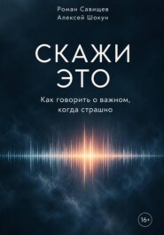 Скажи это. Как говорить о важном, когда страшно