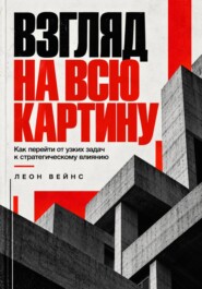 Взгляд на всю картину. Как перейти от узких задач к стратегическому влиянию