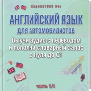 Английский язык для автомобилистов. Выучи аудио с переводом и пополни словарный запас с нуля до C1 (часть 1/4)