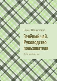 Зелёный чай. Руководство пользователя. Всё о зелёном чае