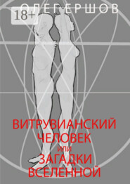 Витрувианский Человек или Загадки Вселенной. Теория о бесконечности жизни