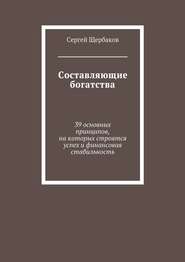 Составляющие богатства. 39 основных принципов, на которых строятся успех и финансовая стабильность